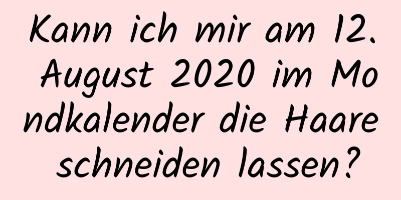 Kann ich mir am 12. August 2020 im Mondkalender die Haare schneiden lassen?