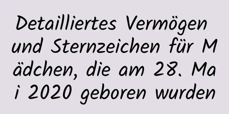 Detailliertes Vermögen und Sternzeichen für Mädchen, die am 28. Mai 2020 geboren wurden