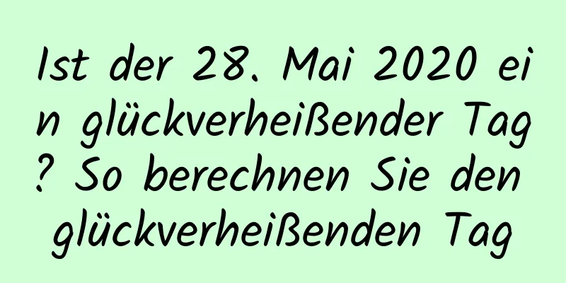 Ist der 28. Mai 2020 ein glückverheißender Tag? So berechnen Sie den glückverheißenden Tag