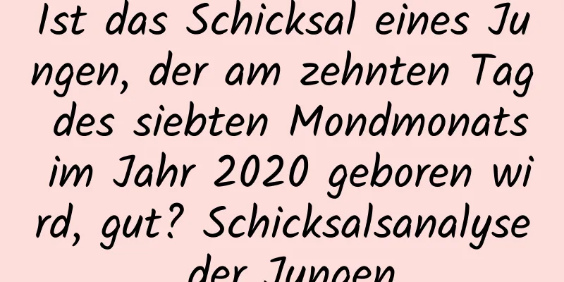 Ist das Schicksal eines Jungen, der am zehnten Tag des siebten Mondmonats im Jahr 2020 geboren wird, gut? Schicksalsanalyse der Jungen