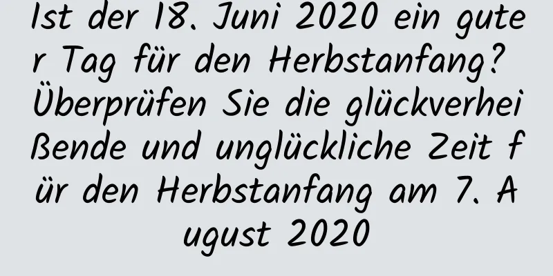 Ist der 18. Juni 2020 ein guter Tag für den Herbstanfang? Überprüfen Sie die glückverheißende und unglückliche Zeit für den Herbstanfang am 7. August 2020