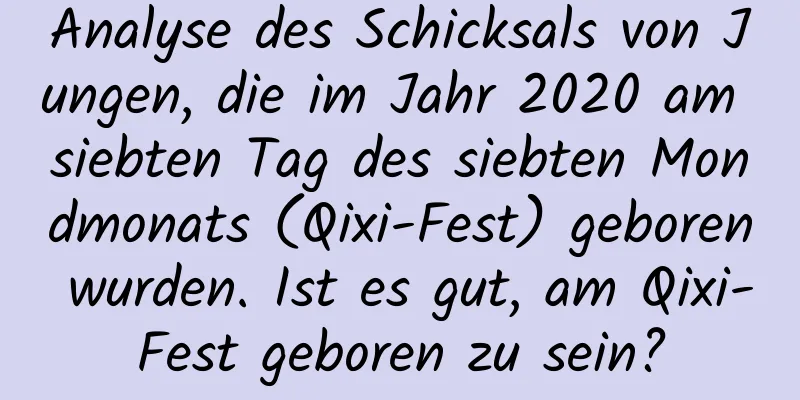 Analyse des Schicksals von Jungen, die im Jahr 2020 am siebten Tag des siebten Mondmonats (Qixi-Fest) geboren wurden. Ist es gut, am Qixi-Fest geboren zu sein?