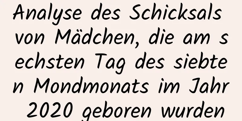 Analyse des Schicksals von Mädchen, die am sechsten Tag des siebten Mondmonats im Jahr 2020 geboren wurden