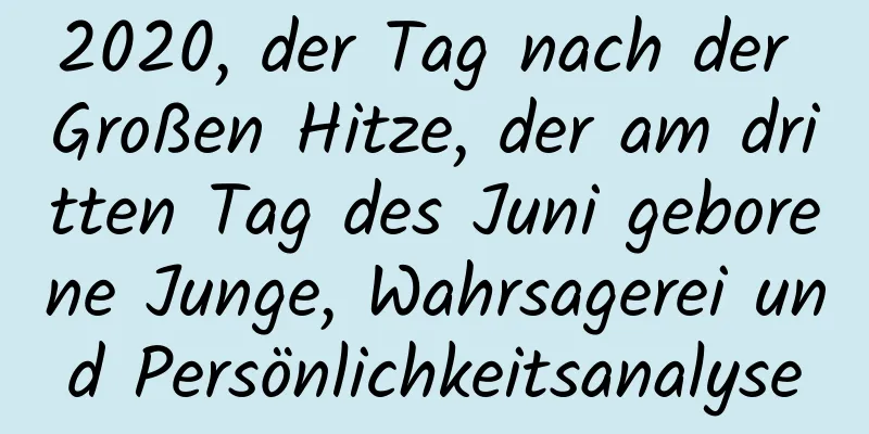 2020, der Tag nach der Großen Hitze, der am dritten Tag des Juni geborene Junge, Wahrsagerei und Persönlichkeitsanalyse