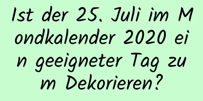 Ist der 25. Juli im Mondkalender 2020 ein geeigneter Tag zum Dekorieren?