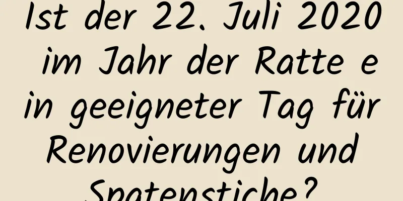 Ist der 22. Juli 2020 im Jahr der Ratte ein geeigneter Tag für Renovierungen und Spatenstiche?