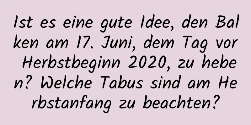 Ist es eine gute Idee, den Balken am 17. Juni, dem Tag vor Herbstbeginn 2020, zu heben? Welche Tabus sind am Herbstanfang zu beachten?