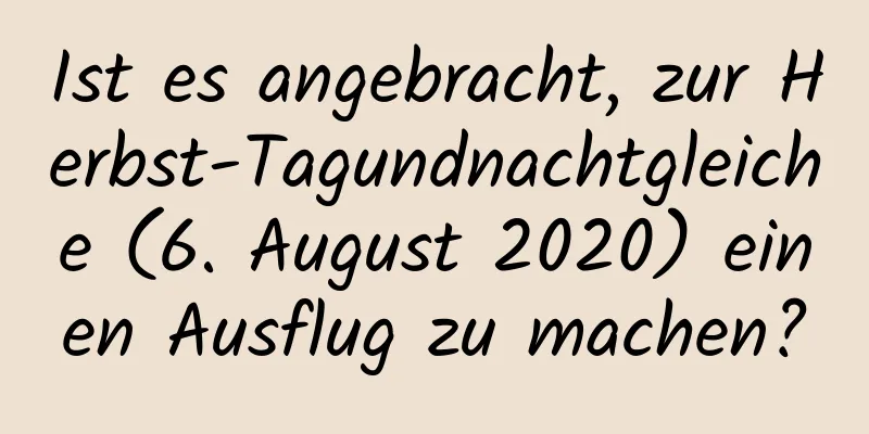 Ist es angebracht, zur Herbst-Tagundnachtgleiche (6. August 2020) einen Ausflug zu machen?