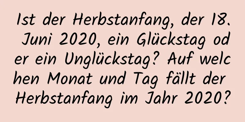 Ist der Herbstanfang, der 18. Juni 2020, ein Glückstag oder ein Unglückstag? Auf welchen Monat und Tag fällt der Herbstanfang im Jahr 2020?