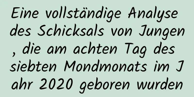 Eine vollständige Analyse des Schicksals von Jungen, die am achten Tag des siebten Mondmonats im Jahr 2020 geboren wurden