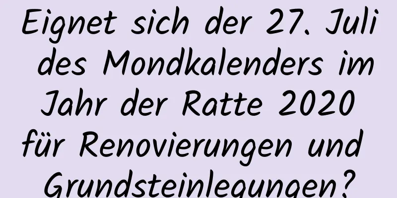 Eignet sich der 27. Juli des Mondkalenders im Jahr der Ratte 2020 für Renovierungen und Grundsteinlegungen?