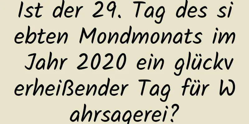 Ist der 29. Tag des siebten Mondmonats im Jahr 2020 ein glückverheißender Tag für Wahrsagerei?