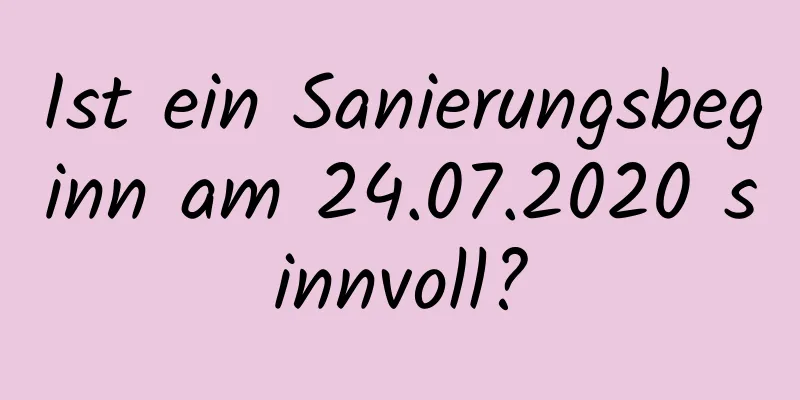 Ist ein Sanierungsbeginn am 24.07.2020 sinnvoll?