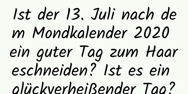 Ist der 13. Juli nach dem Mondkalender 2020 ein guter Tag zum Haareschneiden? Ist es ein glückverheißender Tag?