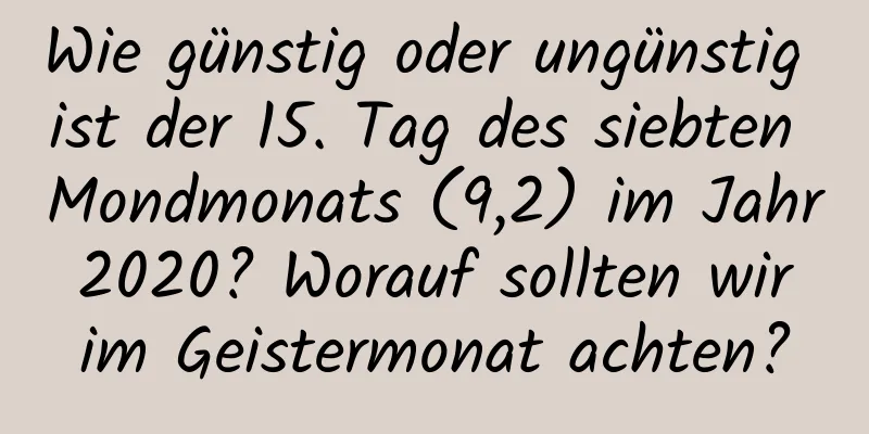 Wie günstig oder ungünstig ist der 15. Tag des siebten Mondmonats (9,2) im Jahr 2020? Worauf sollten wir im Geistermonat achten?