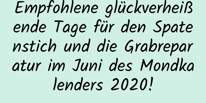 Empfohlene glückverheißende Tage für den Spatenstich und die Grabreparatur im Juni des Mondkalenders 2020!