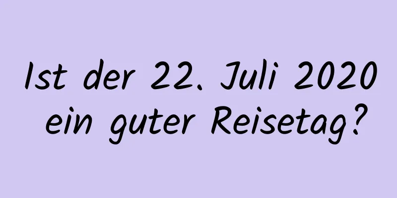 Ist der 22. Juli 2020 ein guter Reisetag?