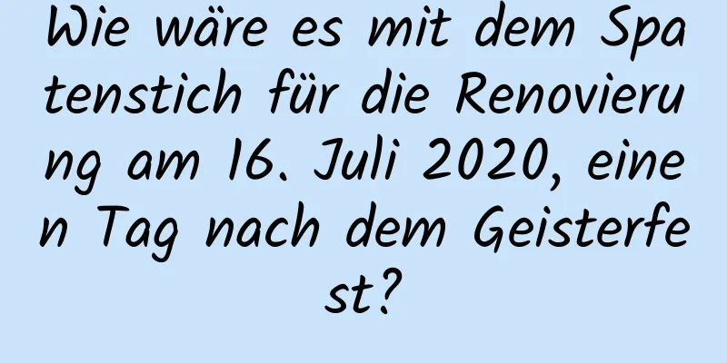 Wie wäre es mit dem Spatenstich für die Renovierung am 16. Juli 2020, einen Tag nach dem Geisterfest?