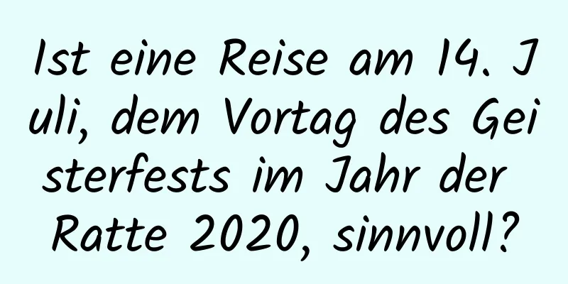 Ist eine Reise am 14. Juli, dem Vortag des Geisterfests im Jahr der Ratte 2020, sinnvoll?