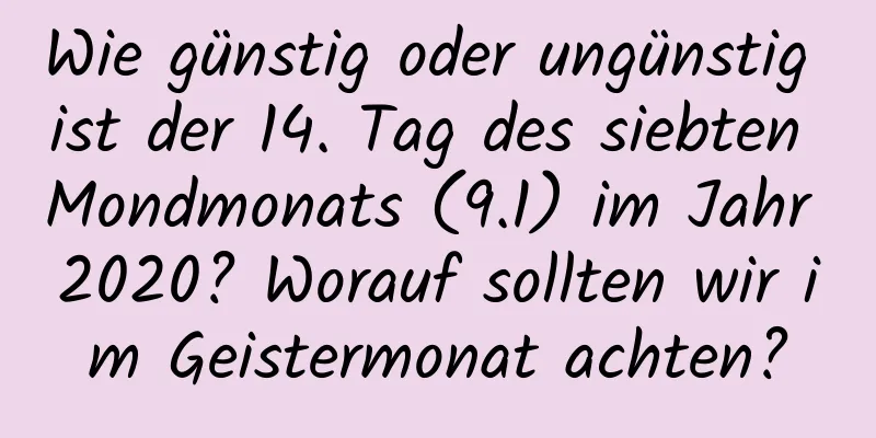 Wie günstig oder ungünstig ist der 14. Tag des siebten Mondmonats (9.1) im Jahr 2020? Worauf sollten wir im Geistermonat achten?