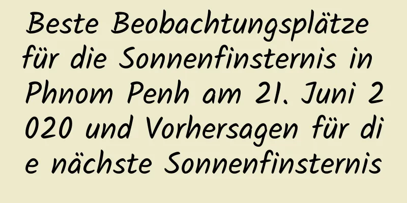 Beste Beobachtungsplätze für die Sonnenfinsternis in Phnom Penh am 21. Juni 2020 und Vorhersagen für die nächste Sonnenfinsternis