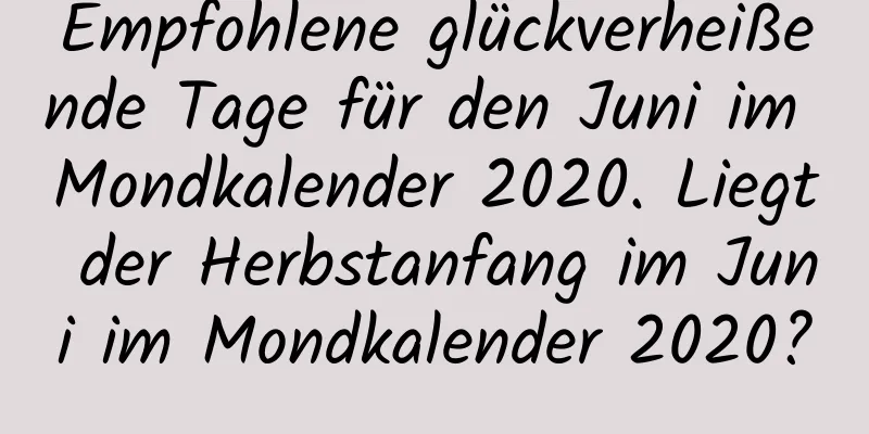 Empfohlene glückverheißende Tage für den Juni im Mondkalender 2020. Liegt der Herbstanfang im Juni im Mondkalender 2020?