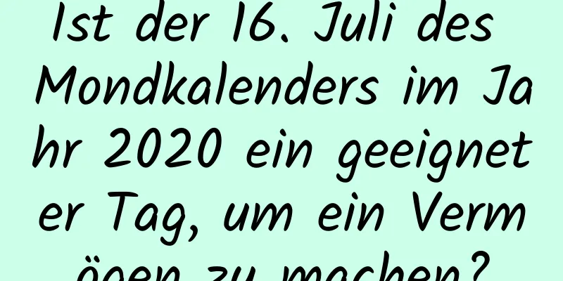 Ist der 16. Juli des Mondkalenders im Jahr 2020 ein geeigneter Tag, um ein Vermögen zu machen?