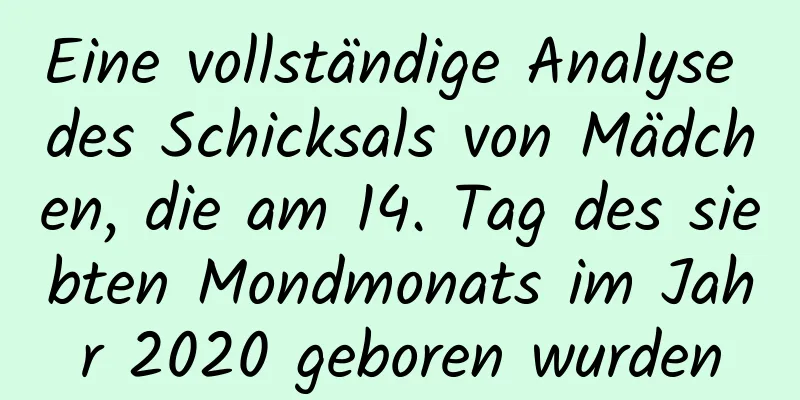 Eine vollständige Analyse des Schicksals von Mädchen, die am 14. Tag des siebten Mondmonats im Jahr 2020 geboren wurden