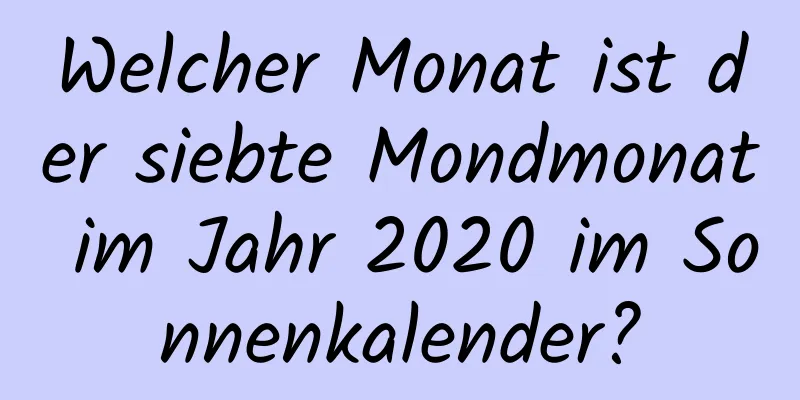 Welcher Monat ist der siebte Mondmonat im Jahr 2020 im Sonnenkalender?