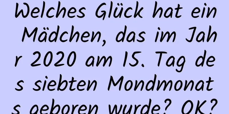 Welches Glück hat ein Mädchen, das im Jahr 2020 am 15. Tag des siebten Mondmonats geboren wurde? OK?