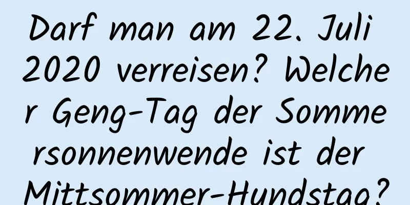 Darf man am 22. Juli 2020 verreisen? Welcher Geng-Tag der Sommersonnenwende ist der Mittsommer-Hundstag?