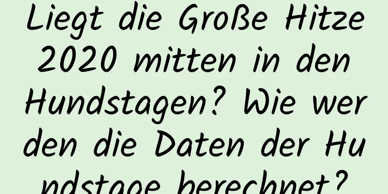 Liegt die Große Hitze 2020 mitten in den Hundstagen? Wie werden die Daten der Hundstage berechnet?