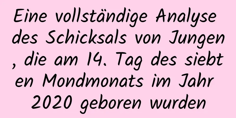 Eine vollständige Analyse des Schicksals von Jungen, die am 14. Tag des siebten Mondmonats im Jahr 2020 geboren wurden