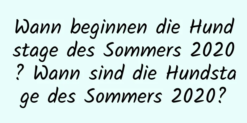 Wann beginnen die Hundstage des Sommers 2020? Wann sind die Hundstage des Sommers 2020?