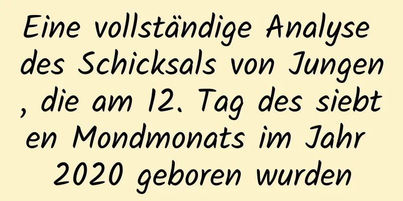 Eine vollständige Analyse des Schicksals von Jungen, die am 12. Tag des siebten Mondmonats im Jahr 2020 geboren wurden