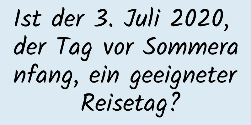 Ist der 3. Juli 2020, der Tag vor Sommeranfang, ein geeigneter Reisetag?