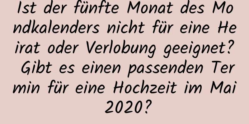 Ist der fünfte Monat des Mondkalenders nicht für eine Heirat oder Verlobung geeignet? Gibt es einen passenden Termin für eine Hochzeit im Mai 2020?