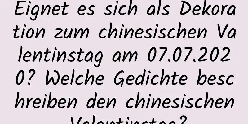 Eignet es sich als Dekoration zum chinesischen Valentinstag am 07.07.2020? Welche Gedichte beschreiben den chinesischen Valentinstag?