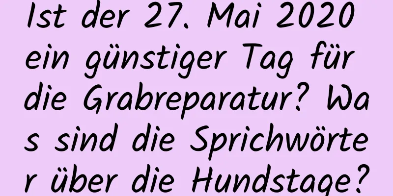 Ist der 27. Mai 2020 ein günstiger Tag für die Grabreparatur? Was sind die Sprichwörter über die Hundstage?