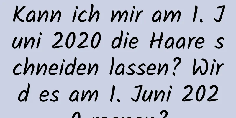 Kann ich mir am 1. Juni 2020 die Haare schneiden lassen? Wird es am 1. Juni 2020 regnen?