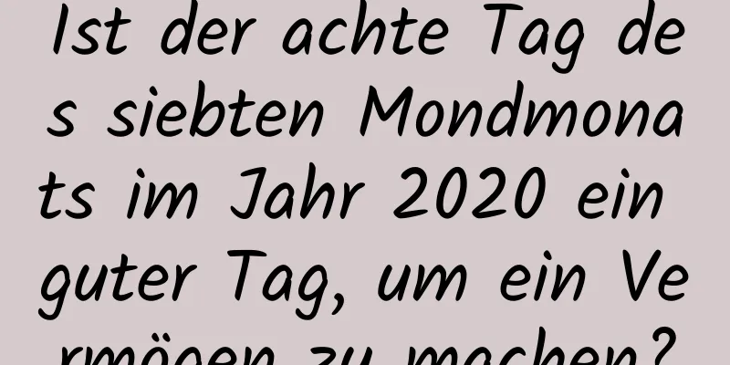 Ist der achte Tag des siebten Mondmonats im Jahr 2020 ein guter Tag, um ein Vermögen zu machen?