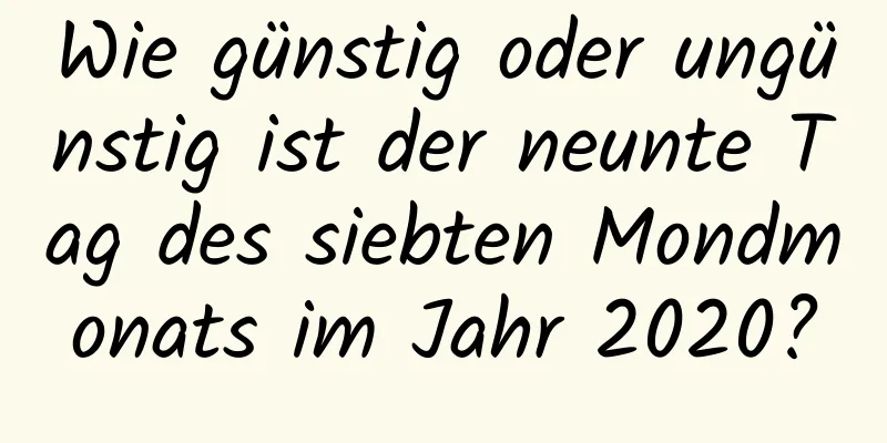 Wie günstig oder ungünstig ist der neunte Tag des siebten Mondmonats im Jahr 2020?