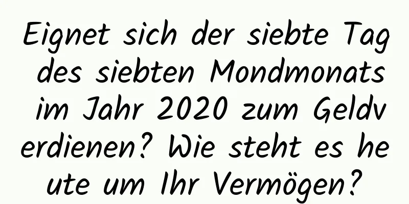 Eignet sich der siebte Tag des siebten Mondmonats im Jahr 2020 zum Geldverdienen? Wie steht es heute um Ihr Vermögen?