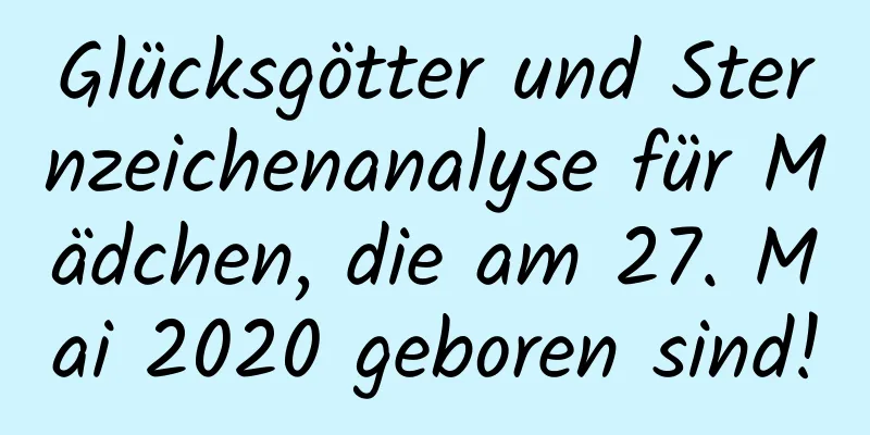 Glücksgötter und Sternzeichenanalyse für Mädchen, die am 27. Mai 2020 geboren sind!