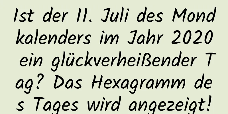 Ist der 11. Juli des Mondkalenders im Jahr 2020 ein glückverheißender Tag? Das Hexagramm des Tages wird angezeigt!