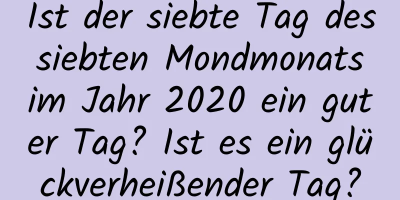 Ist der siebte Tag des siebten Mondmonats im Jahr 2020 ein guter Tag? Ist es ein glückverheißender Tag?