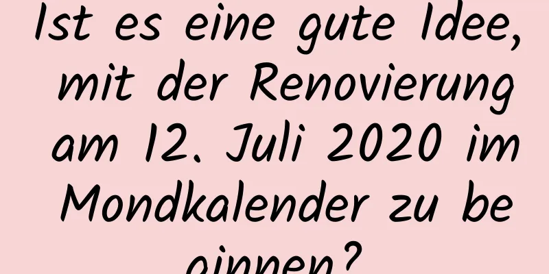 Ist es eine gute Idee, mit der Renovierung am 12. Juli 2020 im Mondkalender zu beginnen?