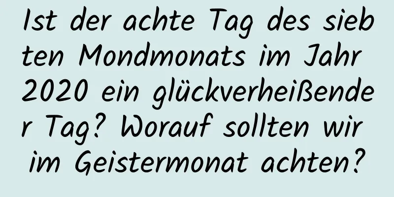 Ist der achte Tag des siebten Mondmonats im Jahr 2020 ein glückverheißender Tag? Worauf sollten wir im Geistermonat achten?