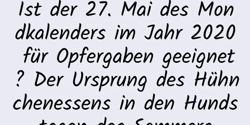 Ist der 27. Mai des Mondkalenders im Jahr 2020 für Opfergaben geeignet? Der Ursprung des Hühnchenessens in den Hundstagen des Sommers