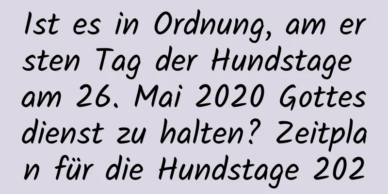 Ist es in Ordnung, am ersten Tag der Hundstage am 26. Mai 2020 Gottesdienst zu halten? Zeitplan für die Hundstage 2020